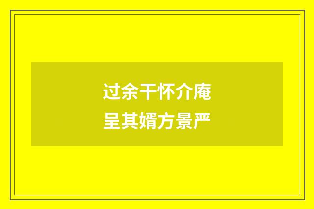 过余干怀介庵呈其婿方景严