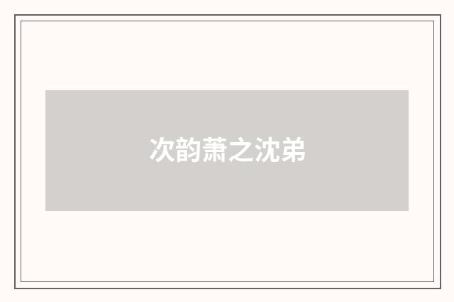 次韵萧之沈弟