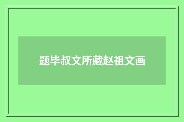 题毕叔文所藏赵祖文画