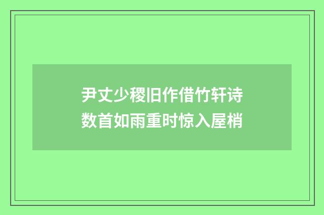 尹丈少稷旧作借竹轩诗数首如雨重时惊入屋梢