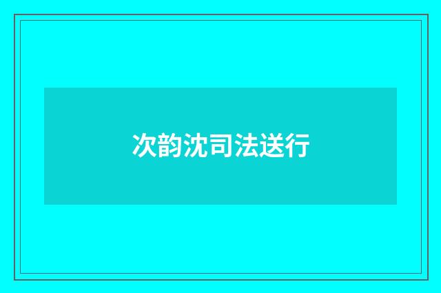 次韵沈司法送行