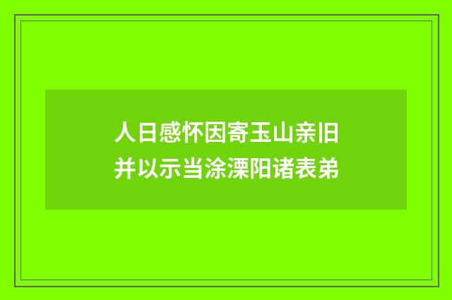 人日感怀因寄玉山亲旧并以示当涂溧阳诸表弟