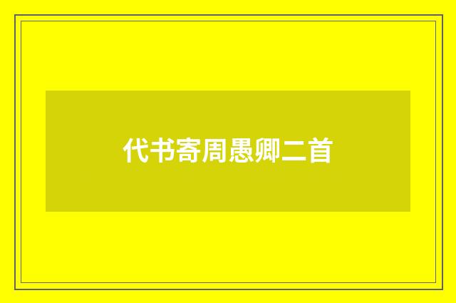 代书寄周愚卿二首
