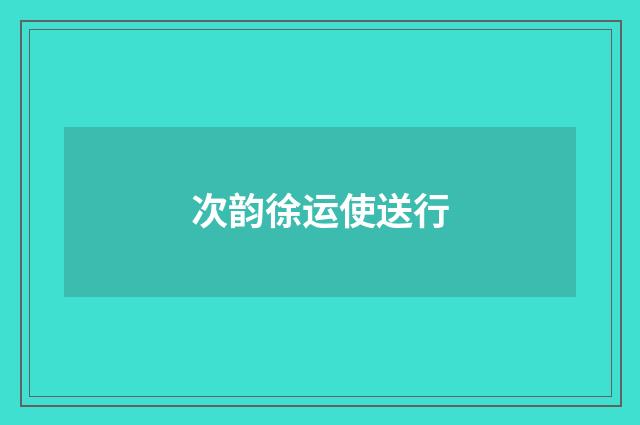 次韵徐运使送行