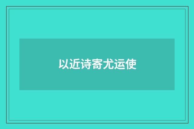 以近诗寄尤运使