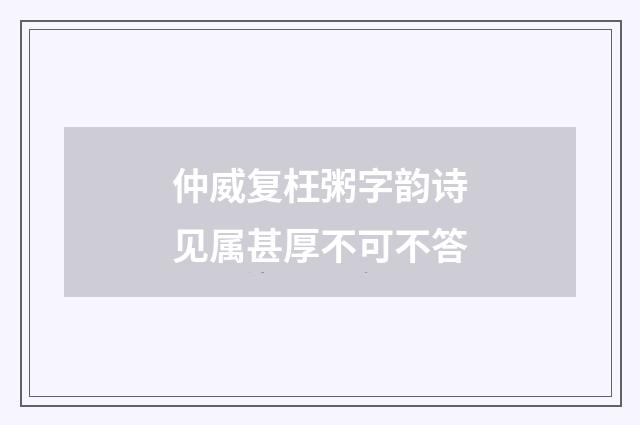 仲威复枉粥字韵诗见属甚厚不可不答