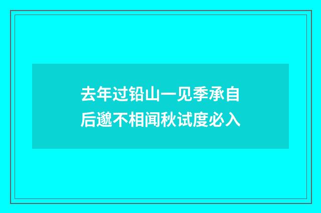 去年过铅山一见季承自后邈不相闻秋试度必入