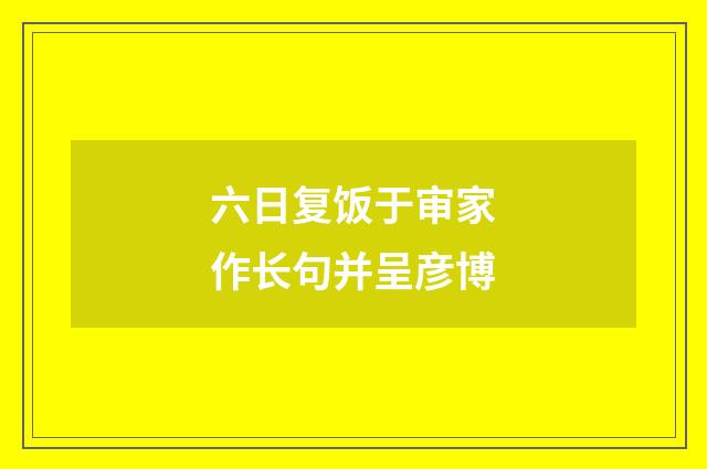 六日复饭于审家作长句并呈彦博
