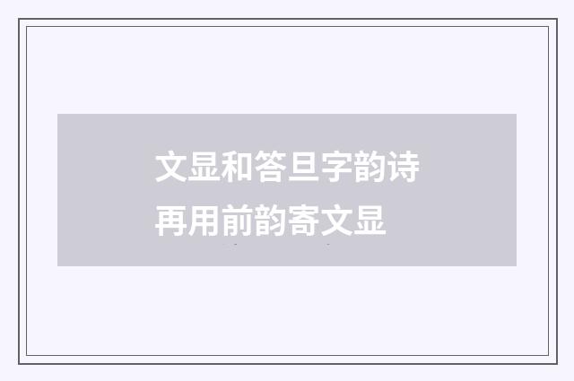 文显和答旦字韵诗再用前韵寄文显
