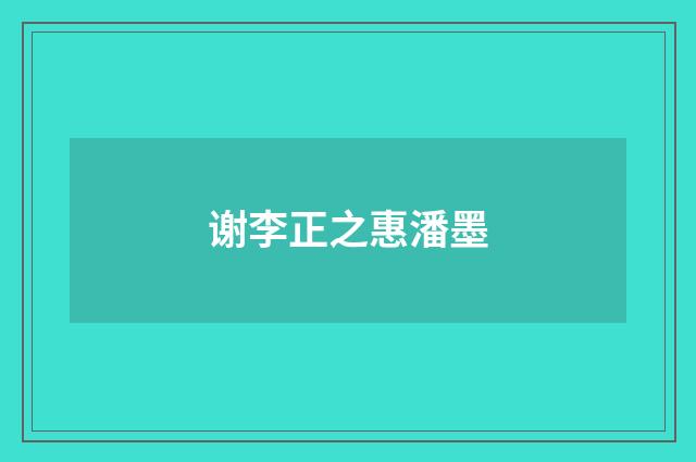 谢李正之惠潘墨