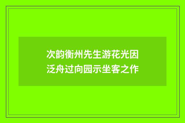 次韵衡州先生游花光因泛舟过向园示坐客之作