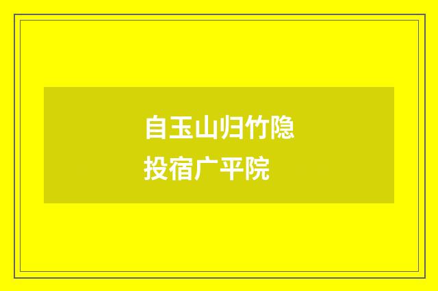自玉山归竹隐投宿广平院
