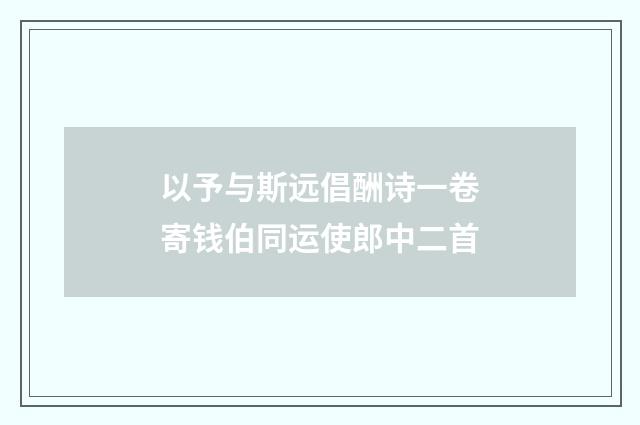 以予与斯远倡酬诗一卷寄钱伯同运使郎中二首