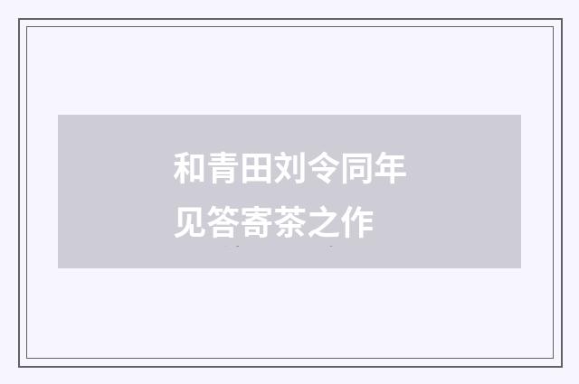 和青田刘令同年见答寄茶之作
