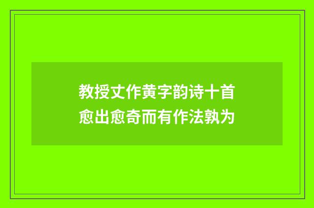 教授丈作黄字韵诗十首愈出愈奇而有作法孰为