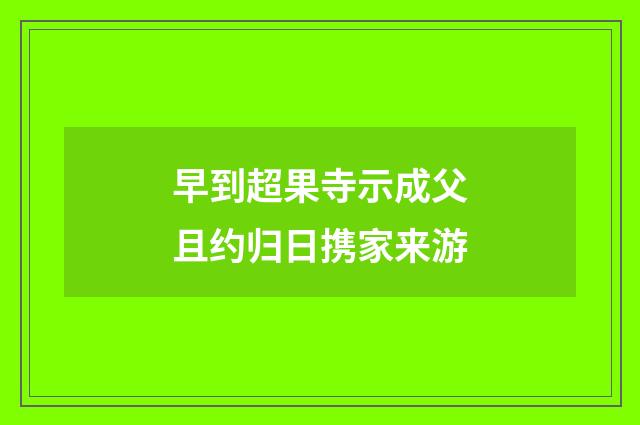 早到超果寺示成父且约归日携家来游