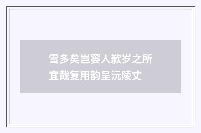 雪多矣岂窭人歉岁之所宜哉复用韵呈沅陵丈