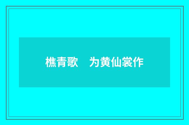 樵青歌　为黄仙裳作