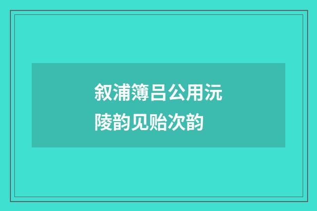 叙浦簿吕公用沅陵韵见贻次韵