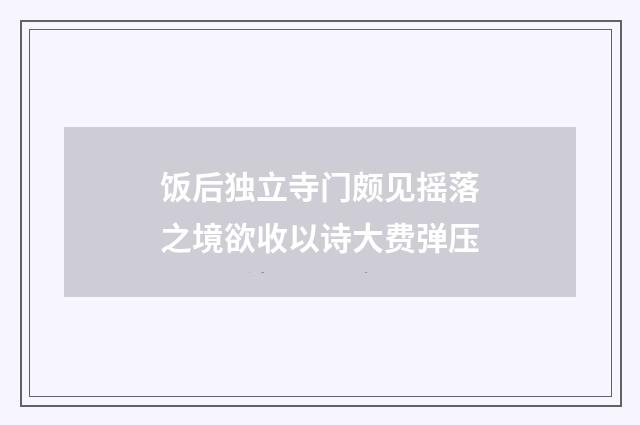 饭后独立寺门颇见摇落之境欲收以诗大费弹压