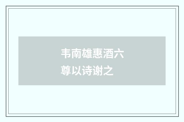 韦南雄惠酒六尊以诗谢之