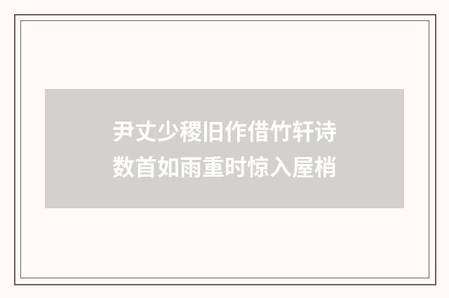 尹丈少稷旧作借竹轩诗数首如雨重时惊入屋梢