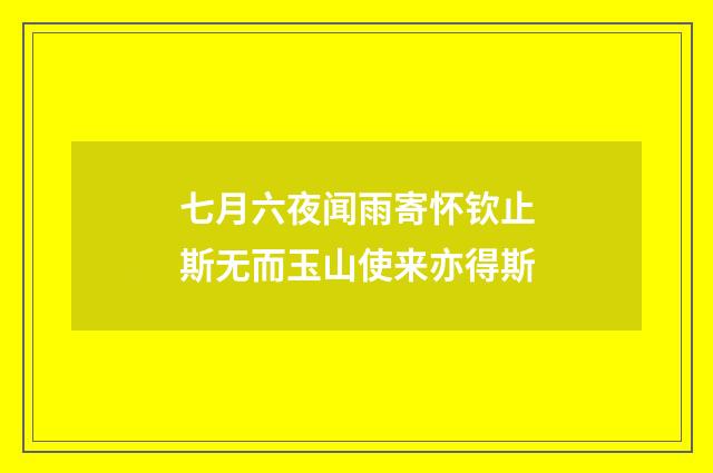 七月六夜闻雨寄怀钦止斯无而玉山使来亦得斯