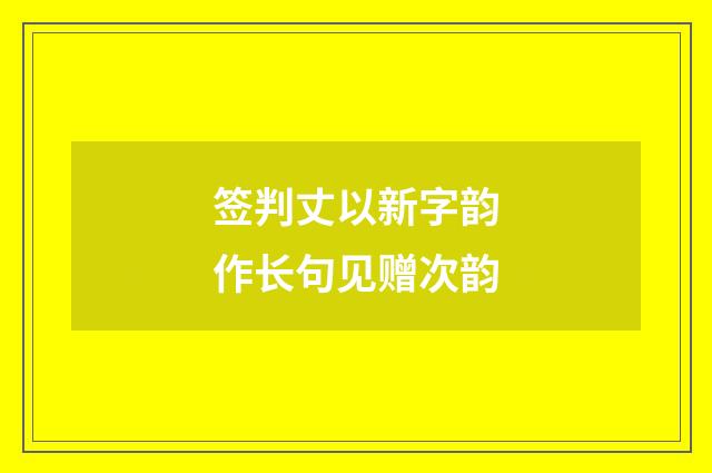 签判丈以新字韵作长句见赠次韵