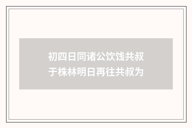 初四日同诸公饮饯共叔于株林明日再往共叔为
