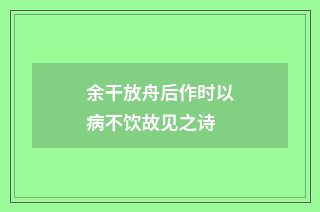 余干放舟后作时以病不饮故见之诗