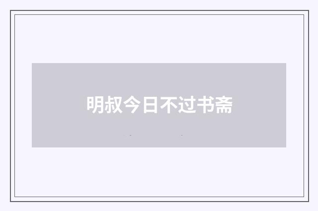明叔今日不过书斋