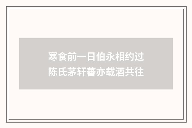 寒食前一日伯永相约过陈氏茅轩蕃亦载酒共往