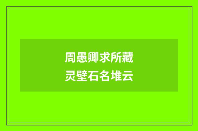周愚卿求所藏灵壁石名堆云
