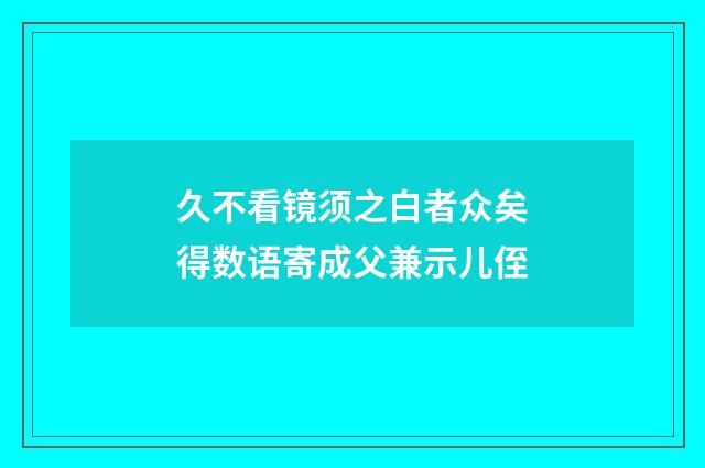 久不看镜须之白者众矣得数语寄成父兼示儿侄