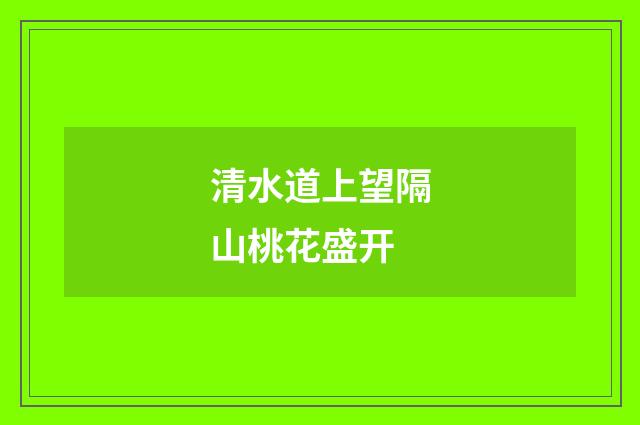 清水道上望隔山桃花盛开