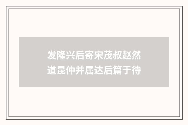 发隆兴后寄宋茂叔赵然道昆仲并属达后篇于待