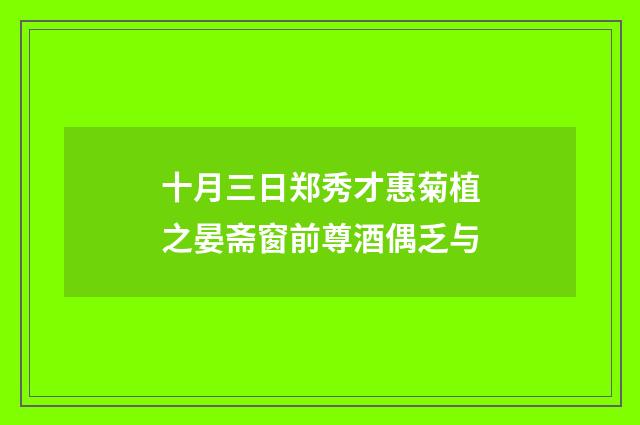 十月三日郑秀才惠菊植之晏斋窗前尊酒偶乏与
