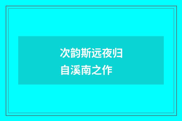 次韵斯远夜归自溪南之作