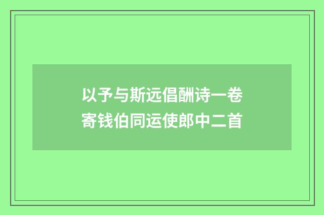 以予与斯远倡酬诗一卷寄钱伯同运使郎中二首