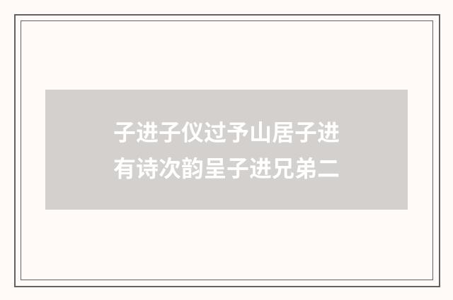 子进子仪过予山居子进有诗次韵呈子进兄弟二