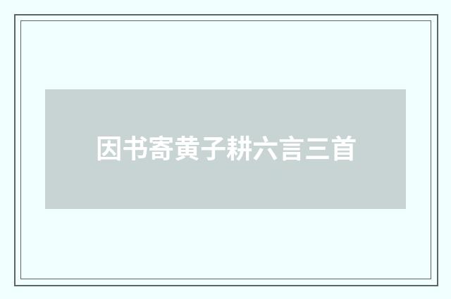 因书寄黄子耕六言三首