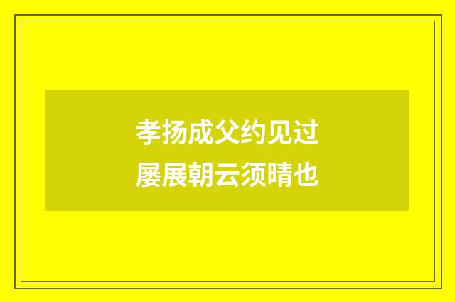 孝扬成父约见过屡展朝云须晴也