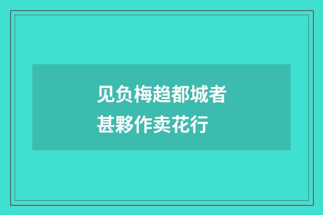 见负梅趋都城者甚夥作卖花行