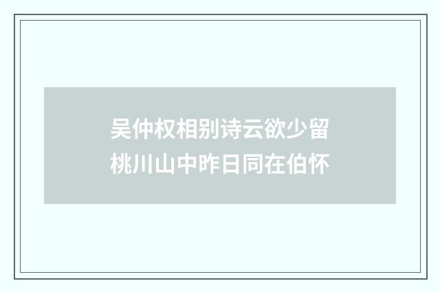 吴仲权相别诗云欲少留桃川山中昨日同在伯怀