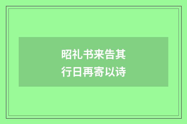 昭礼书来告其行日再寄以诗