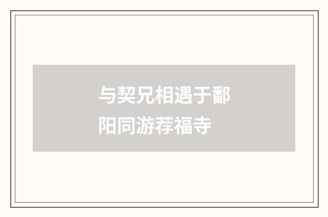 与契兄相遇于鄱阳同游荐福寺