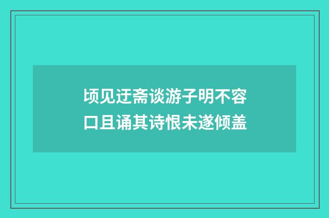 顷见迂斋谈游子明不容口且诵其诗恨未遂倾盖