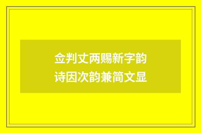 佥判丈两赐新字韵诗因次韵兼简文显