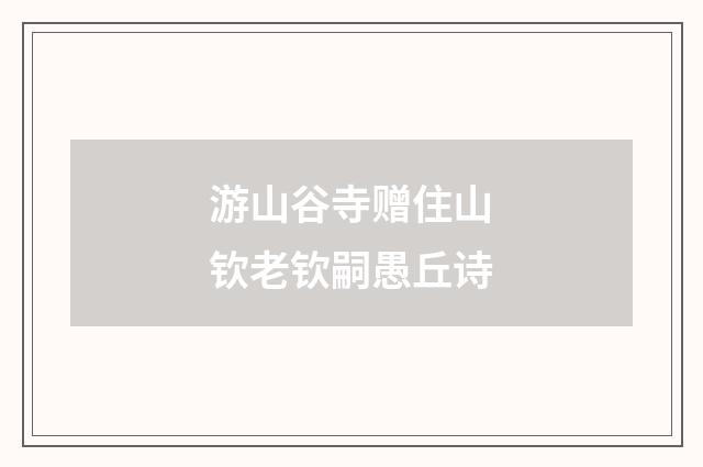 游山谷寺赠住山钦老钦嗣愚丘诗