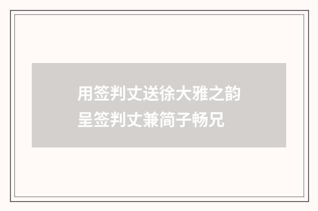 用签判丈送徐大雅之韵呈签判丈兼简子畅兄